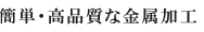 簡単・高品質な金属加工